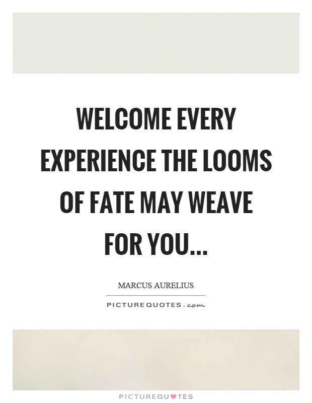 Welcome every experience the looms of fate may weave for you Picture Quote #1