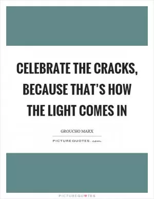 Celebrate the cracks, because that’s how the light comes in Picture Quote #1