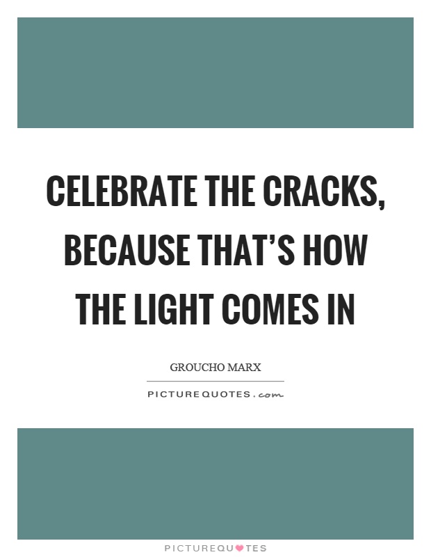 Celebrate the cracks, because that's how the light comes in Picture Quote #1