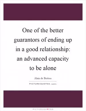 One of the better guarantors of ending up in a good relationship: an advanced capacity to be alone Picture Quote #1