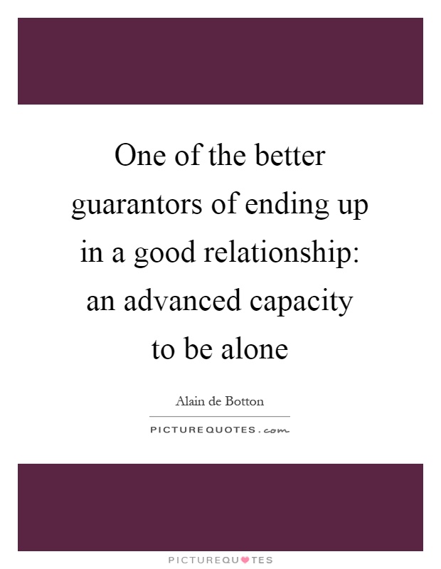 One of the better guarantors of ending up in a good relationship: an advanced capacity to be alone Picture Quote #1