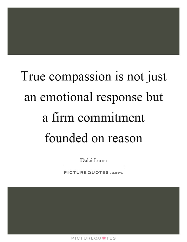 True compassion is not just an emotional response but a firm commitment founded on reason Picture Quote #1