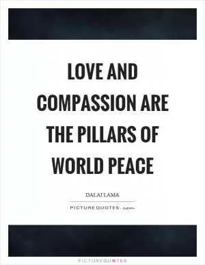 Love and compassion are the pillars of world peace Picture Quote #1