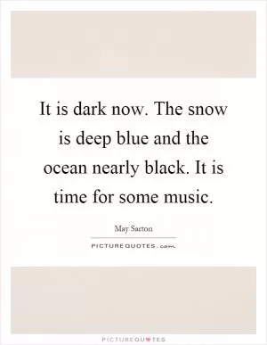 It is dark now. The snow is deep blue and the ocean nearly black. It is time for some music Picture Quote #1