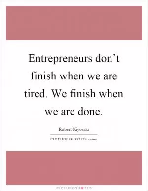 Entrepreneurs don’t finish when we are tired. We finish when we are done Picture Quote #1