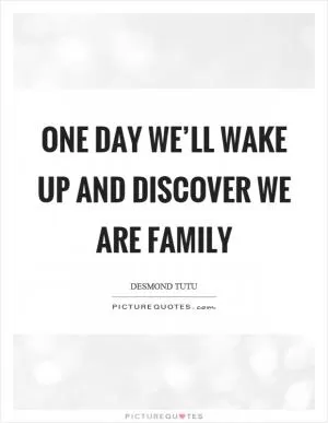 One day we’ll wake up and discover we are family Picture Quote #1