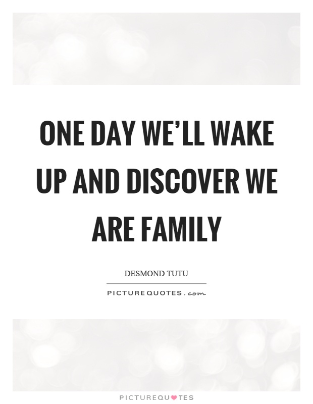 One day we'll wake up and discover we are family Picture Quote #1