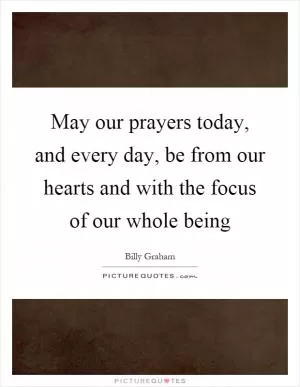 May our prayers today, and every day, be from our hearts and with the focus of our whole being Picture Quote #1