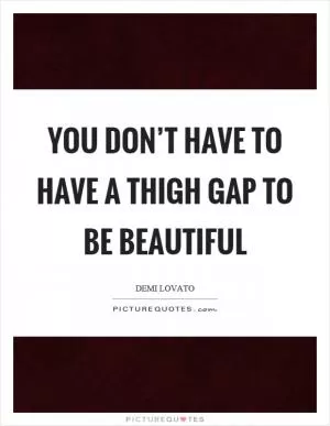 You don’t have to have a thigh gap to be beautiful Picture Quote #1