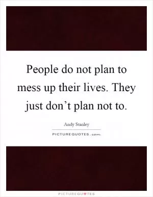 People do not plan to mess up their lives. They just don’t plan not to Picture Quote #1