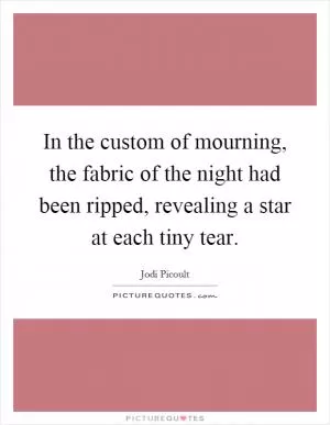 In the custom of mourning, the fabric of the night had been ripped, revealing a star at each tiny tear Picture Quote #1