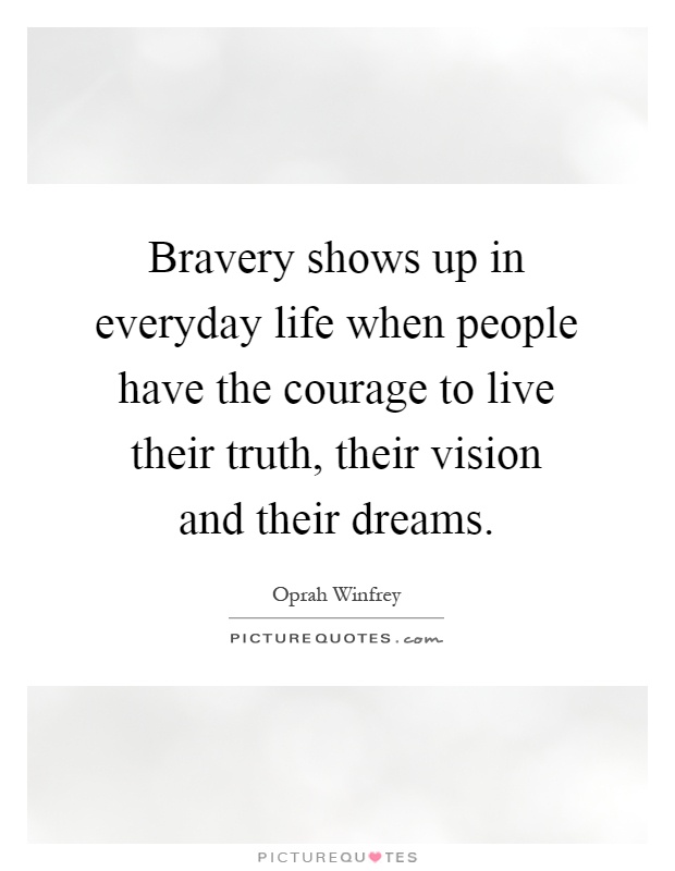 Bravery shows up in everyday life when people have the courage ...