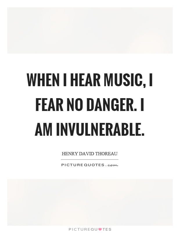When I hear music, I fear no danger. I am invulnerable Picture Quote #1