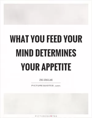 What you feed your mind determines your appetite Picture Quote #1