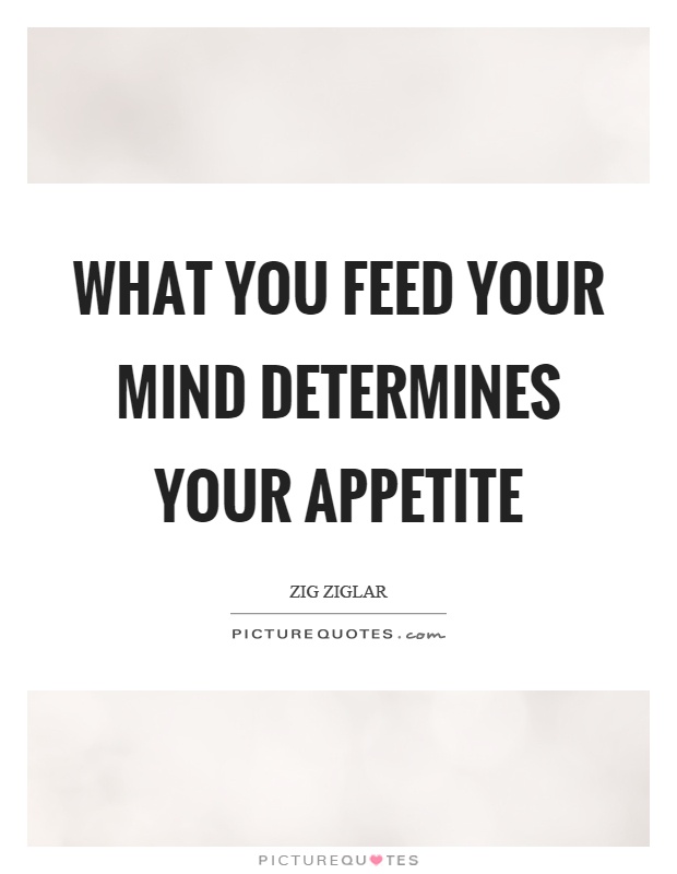 What you feed your mind determines your appetite Picture Quote #1