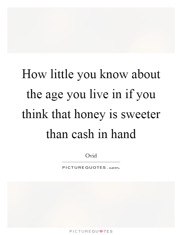How little you know about the age you live in if you think that honey is sweeter than cash in hand Picture Quote #1