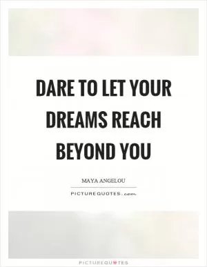 Dare to let your dreams reach beyond you Picture Quote #1