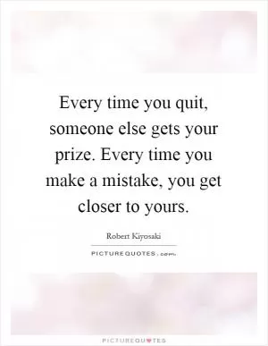 Every time you quit, someone else gets your prize. Every time you make a mistake, you get closer to yours Picture Quote #1