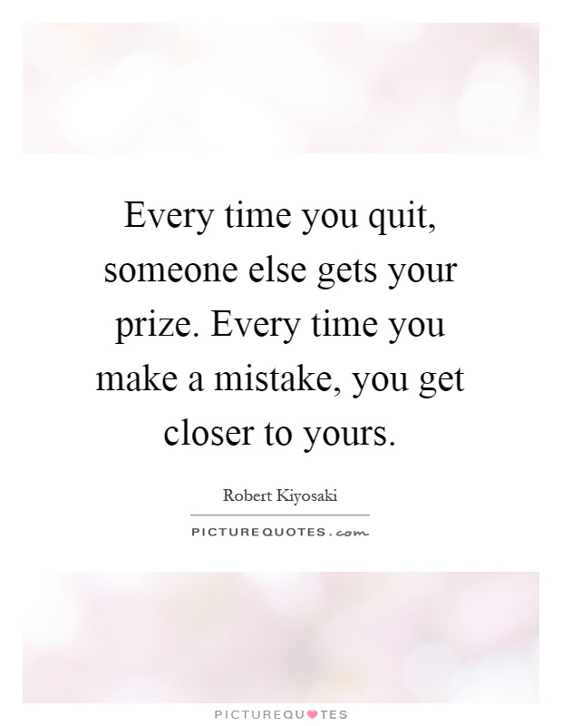 Every time you quit, someone else gets your prize. Every time you make a mistake, you get closer to yours Picture Quote #1