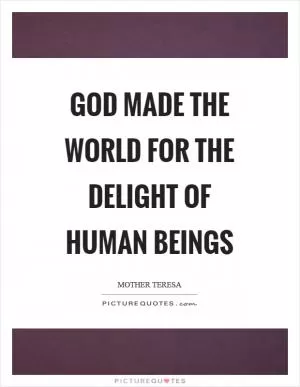God made the world for the delight of human beings Picture Quote #1