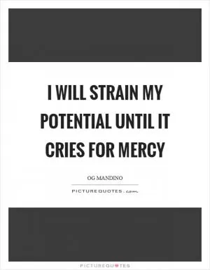 I will strain my potential until it cries for mercy Picture Quote #1