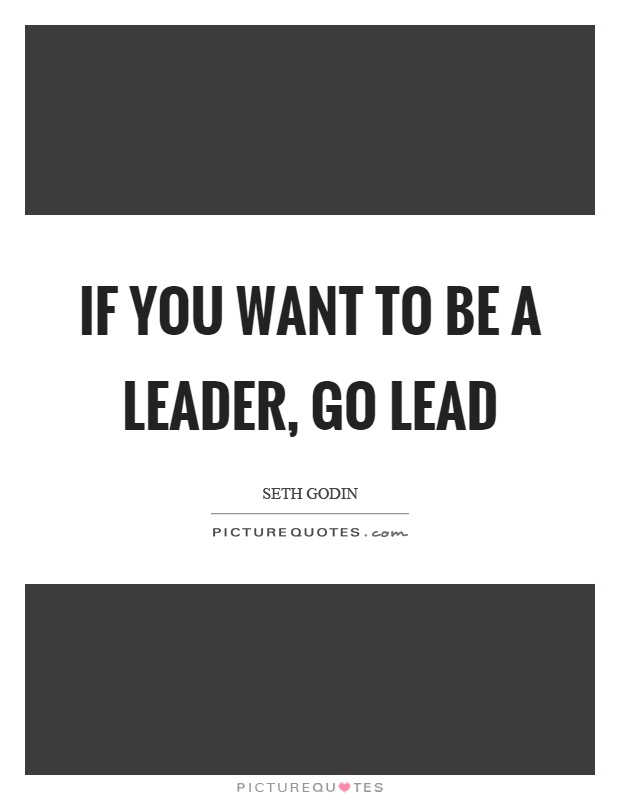 If you want to be a leader, go lead Picture Quote #1