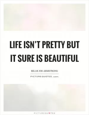Life isn’t pretty but it sure is beautiful Picture Quote #1