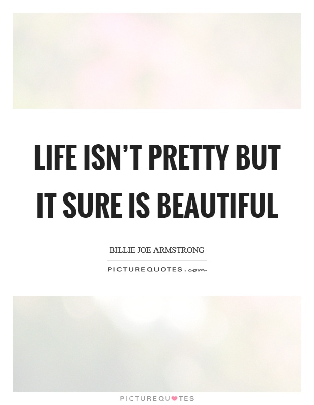 Life isn't pretty but it sure is beautiful Picture Quote #1