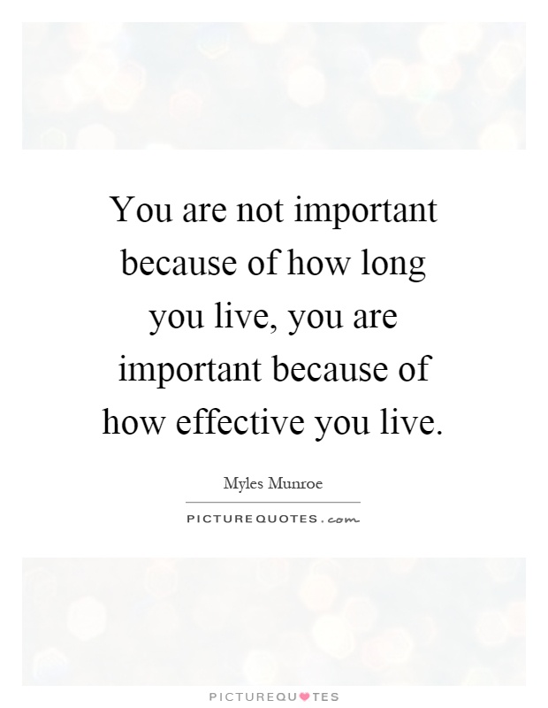You are not important because of how long you live, you are important because of how effective you live Picture Quote #1