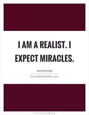 I am a realist. I expect miracles Picture Quote #1