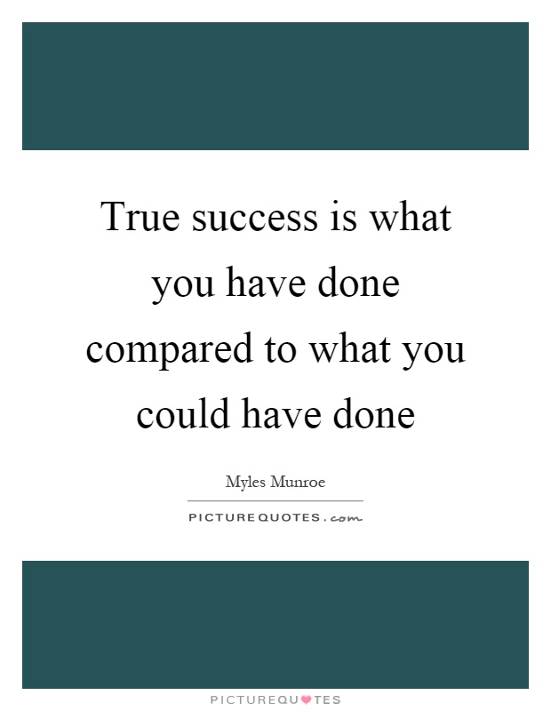 True success is what you have done compared to what you could have done Picture Quote #1