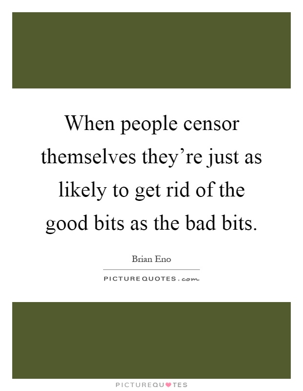When people censor themselves they're just as likely to get rid of the good bits as the bad bits Picture Quote #1