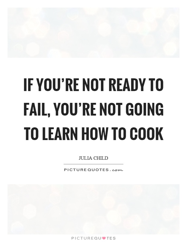 If you're not ready to fail, you're not going to learn how to cook Picture Quote #1
