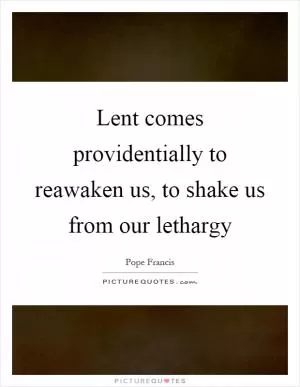 Lent comes providentially to reawaken us, to shake us from our lethargy Picture Quote #1