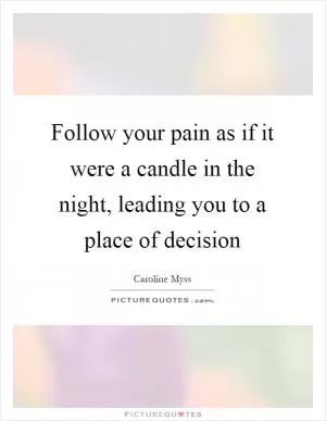 Follow your pain as if it were a candle in the night, leading you to a place of decision Picture Quote #1