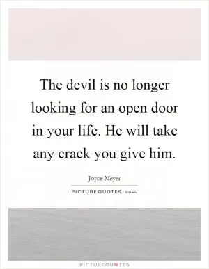 The devil is no longer looking for an open door in your life. He will take any crack you give him Picture Quote #1