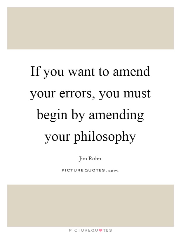 If you want to amend your errors, you must begin by amending your philosophy Picture Quote #1