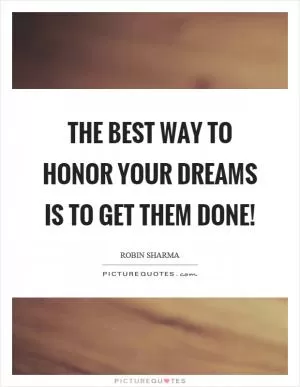The best way to honor your dreams is to get them done! Picture Quote #1