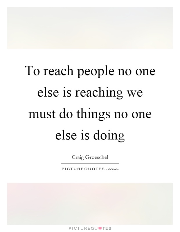 To reach people no one else is reaching we must do things no one else is doing Picture Quote #1