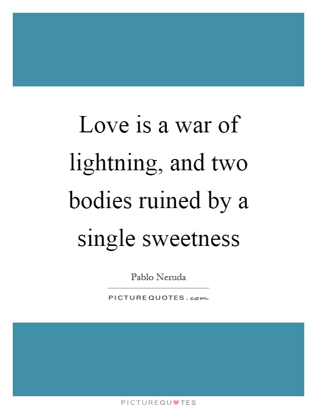 Love is a war of lightning, and two bodies ruined by a single sweetness Picture Quote #1