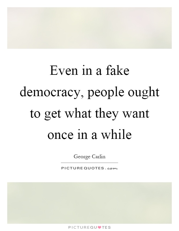 Even in a fake democracy, people ought to get what they want once in a while Picture Quote #1