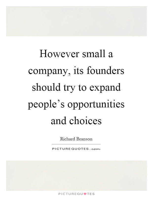 However small a company, its founders should try to expand people's opportunities and choices Picture Quote #1