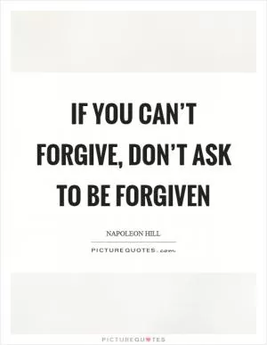If you can’t forgive, don’t ask to be forgiven Picture Quote #1