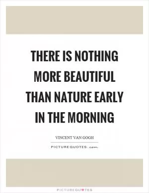 There is nothing more beautiful than nature early in the morning Picture Quote #1