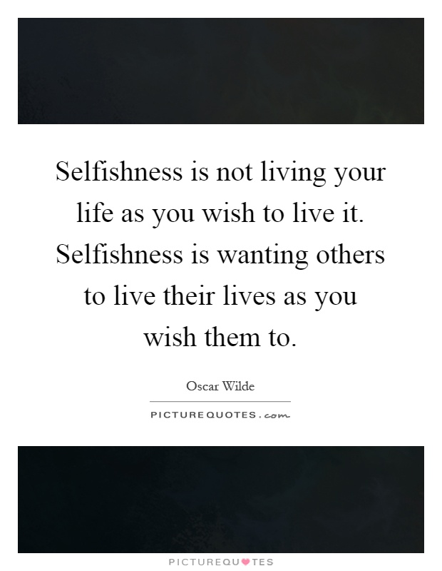 Selfishness is not living your life as you wish to live it. Selfishness is wanting others to live their lives as you wish them to Picture Quote #1