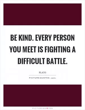 Be kind. Every person you meet is fighting a difficult battle Picture Quote #1