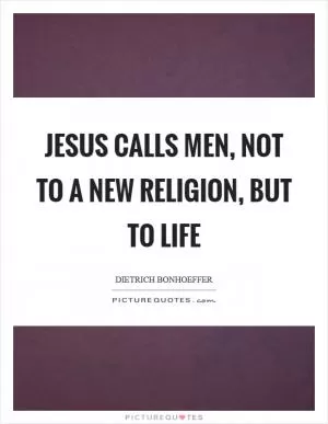 Jesus calls men, not to a new religion, but to life Picture Quote #1