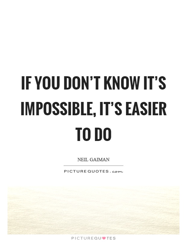 If you don't know it's impossible, it's easier to do Picture Quote #1