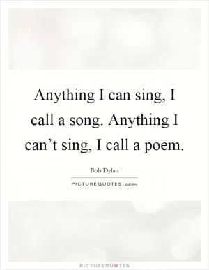 Anything I can sing, I call a song. Anything I can’t sing, I call a poem Picture Quote #1