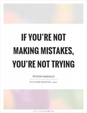 If you’re not making mistakes, you’re not trying Picture Quote #1